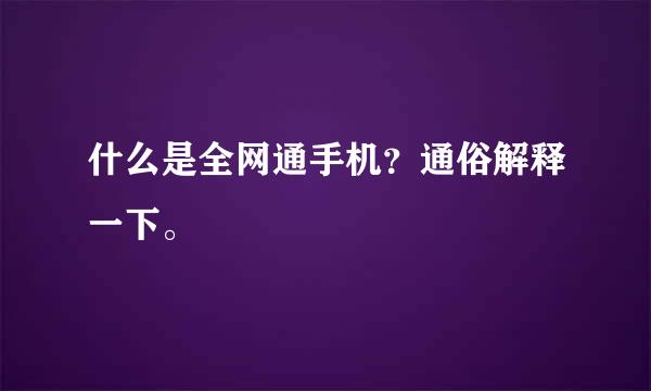 什么是全网通手机？通俗解释一下。