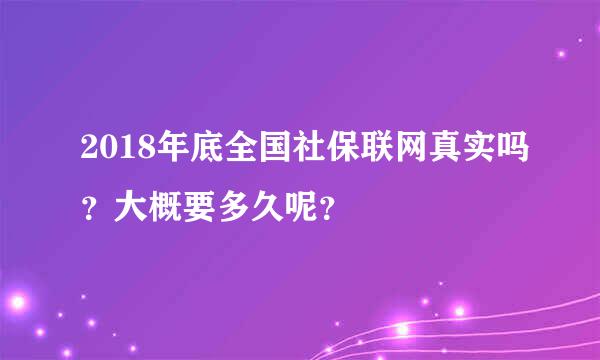 2018年底全国社保联网真实吗？大概要多久呢？