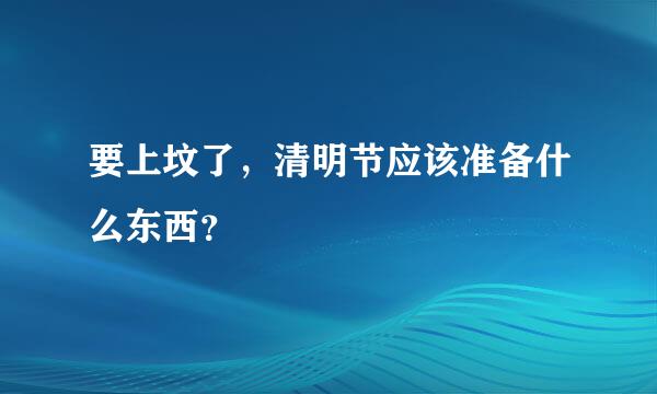 要上坟了，清明节应该准备什么东西？