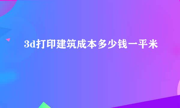 3d打印建筑成本多少钱一平米