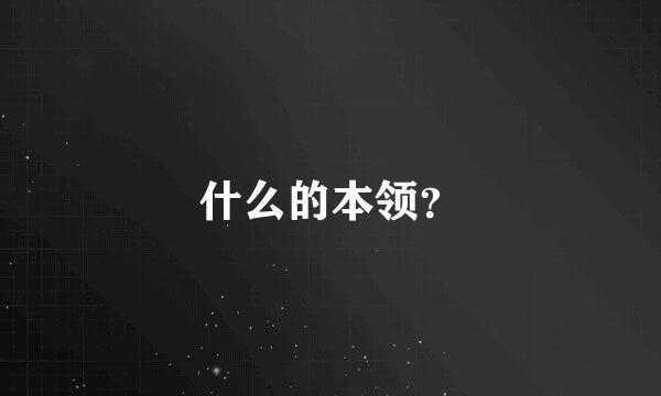 什么的本领？