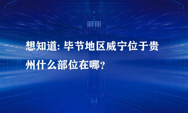 想知道: 毕节地区威宁位于贵州什么部位在哪？