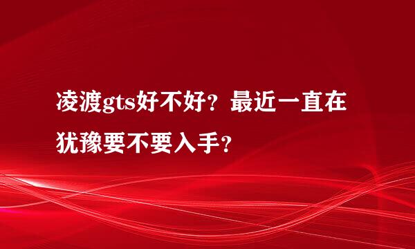 凌渡gts好不好？最近一直在犹豫要不要入手？