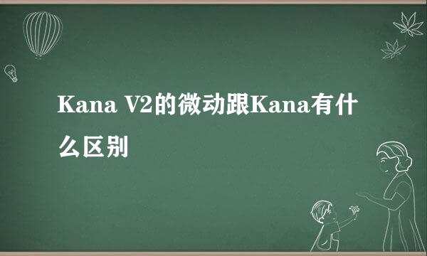 Kana V2的微动跟Kana有什么区别