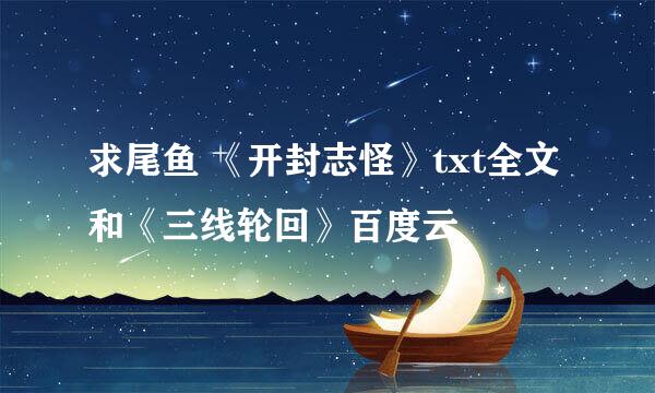 求尾鱼 《开封志怪》txt全文和《三线轮回》百度云