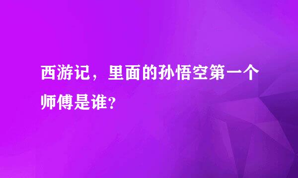 西游记，里面的孙悟空第一个师傅是谁？