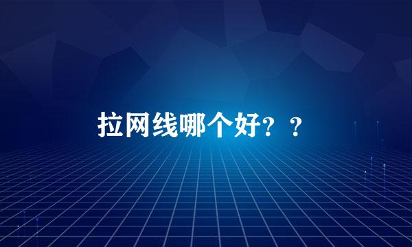 拉网线哪个好？？