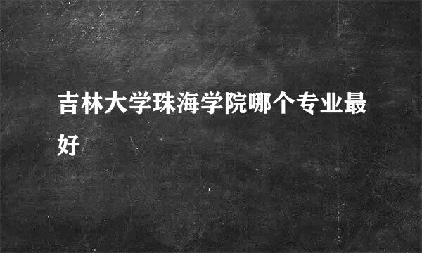 吉林大学珠海学院哪个专业最好