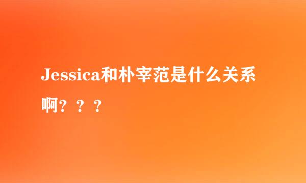 Jessica和朴宰范是什么关系啊？？？