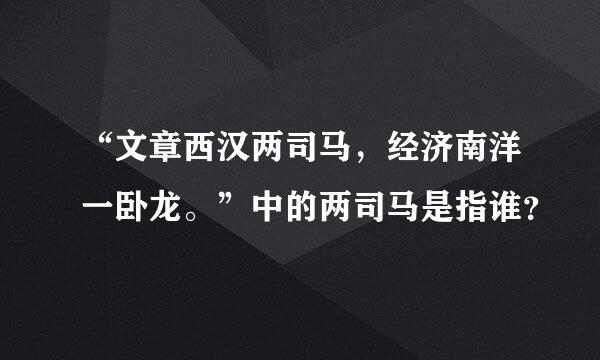 “文章西汉两司马，经济南洋一卧龙。”中的两司马是指谁？