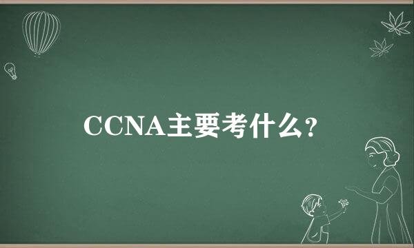 CCNA主要考什么？