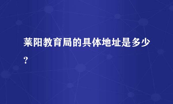 莱阳教育局的具体地址是多少？