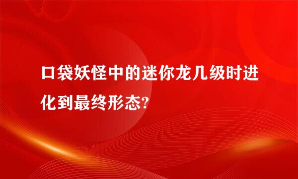 口袋妖怪中的迷你龙几级时进化到最终形态?