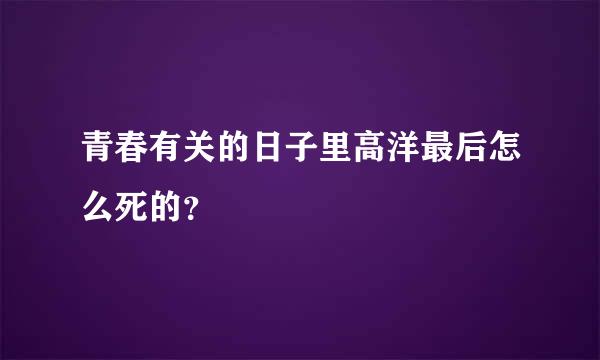 青春有关的日子里高洋最后怎么死的？