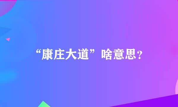 “康庄大道”啥意思？