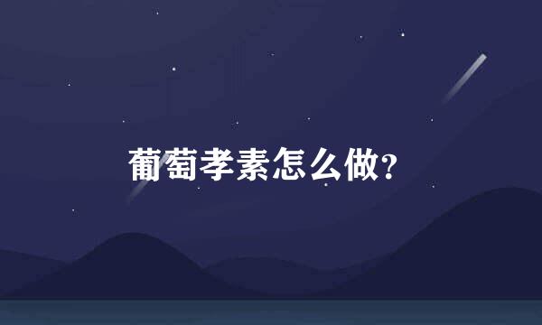 葡萄孝素怎么做？