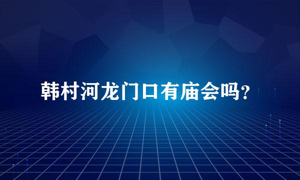 韩村河龙门口有庙会吗？