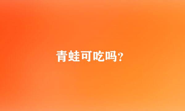 青蛙可吃吗？