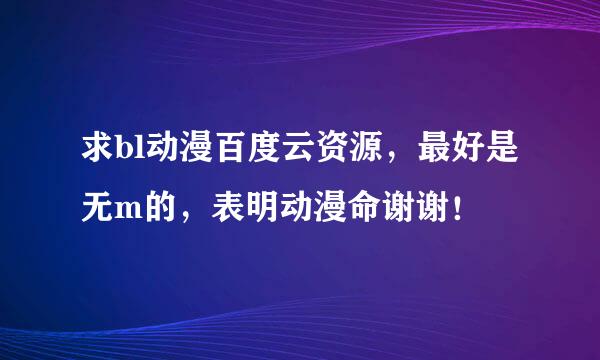 求bl动漫百度云资源，最好是无m的，表明动漫命谢谢！