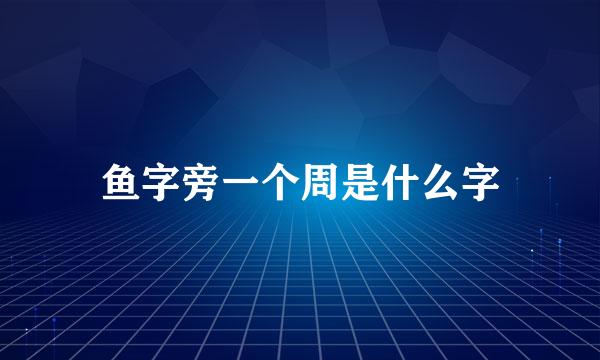 鱼字旁一个周是什么字