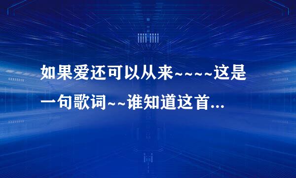 如果爱还可以从来~~~~这是一句歌词~~谁知道这首歌的名字 谢谢