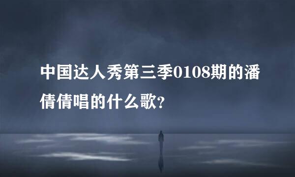 中国达人秀第三季0108期的潘倩倩唱的什么歌？