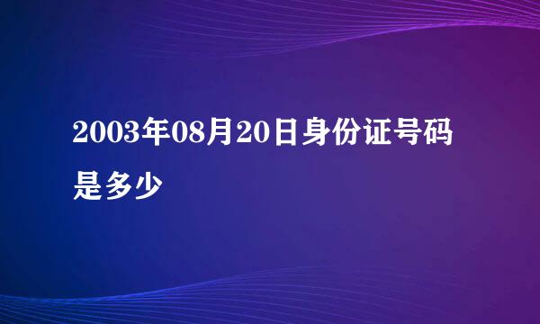 2003年08月20日身份证号码是多少