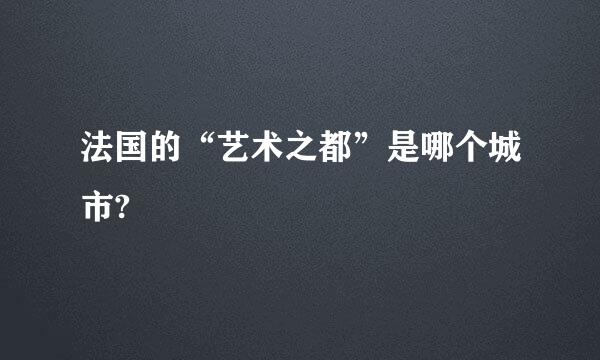 法国的“艺术之都”是哪个城市?