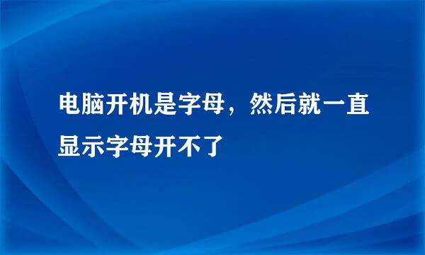 电脑开机是字母，然后就一直显示字母开不了