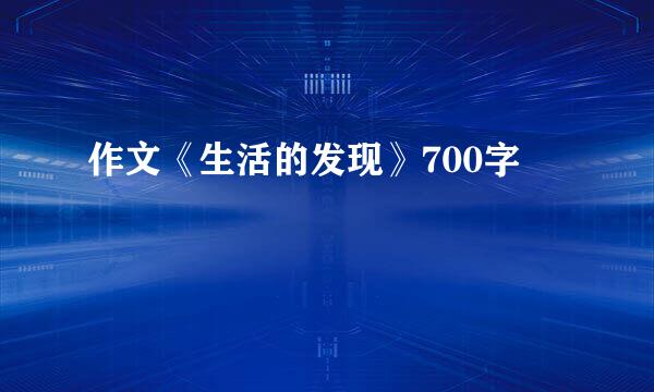 作文《生活的发现》700字