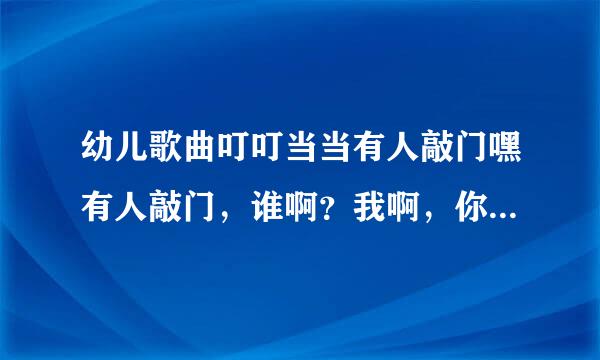 幼儿歌曲叮叮当当有人敲门嘿有人敲门，谁啊？我啊，你是谁，我是羊....这首歌叫什么名字