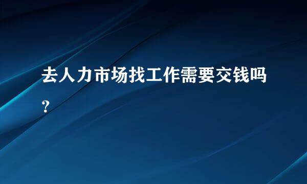 去人力市场找工作需要交钱吗？