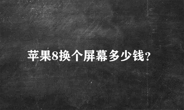 苹果8换个屏幕多少钱？