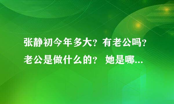 张静初今年多大？有老公吗？老公是做什么的？ 她是哪里的人？