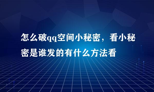 怎么破qq空间小秘密，看小秘密是谁发的有什么方法看