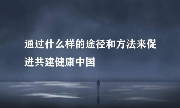 通过什么样的途径和方法来促进共建健康中国