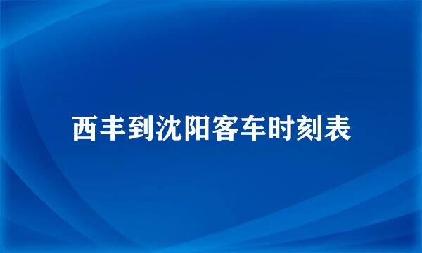 西丰到沈阳客车时刻表