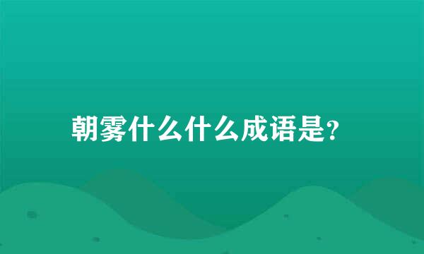 朝雾什么什么成语是？