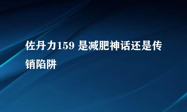 佐丹力159 是减肥神话还是传销陷阱