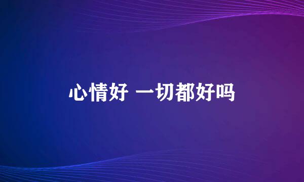 心情好 一切都好吗