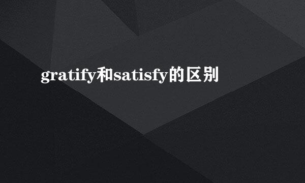 gratify和satisfy的区别