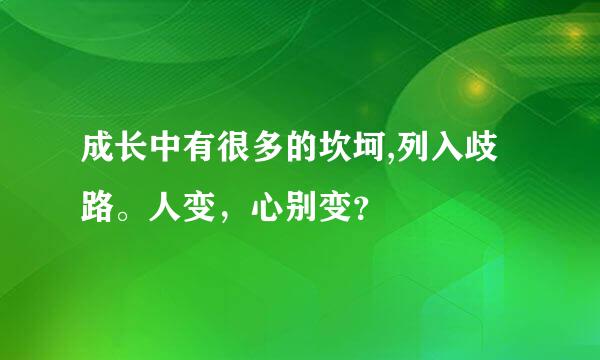 成长中有很多的坎坷,列入歧路。人变，心别变？