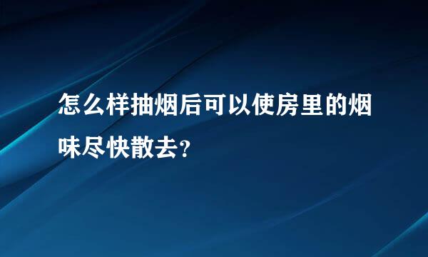 怎么样抽烟后可以使房里的烟味尽快散去？