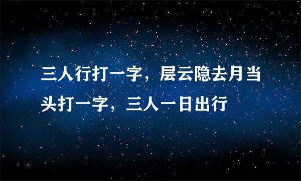 三人行打一字，层云隐去月当头打一字，三人一日出行