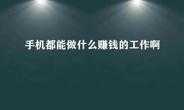 手机都能做什么赚钱的工作啊