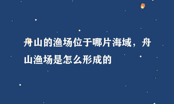 舟山的渔场位于哪片海域，舟山渔场是怎么形成的