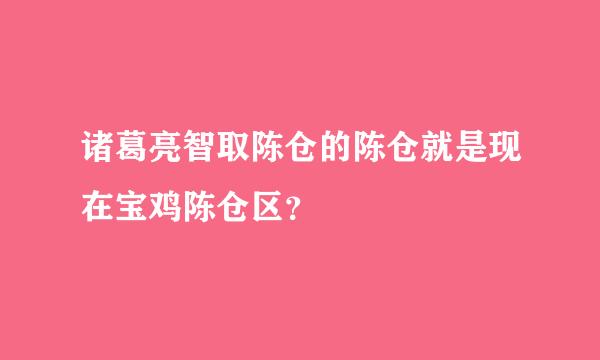 诸葛亮智取陈仓的陈仓就是现在宝鸡陈仓区？