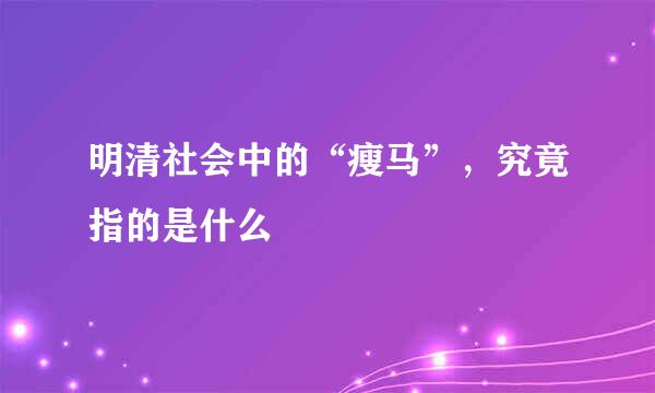 明清社会中的“瘦马”，究竟指的是什么