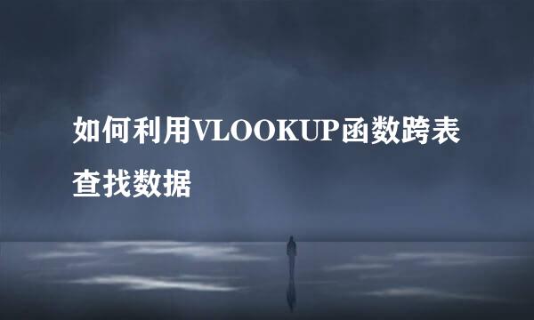 如何利用VLOOKUP函数跨表查找数据