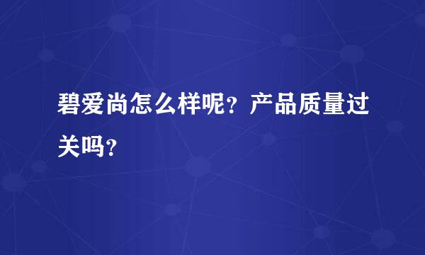 碧爱尚怎么样呢？产品质量过关吗？